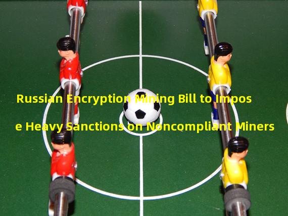 Russian Encryption Mining Bill to Impose Heavy Sanctions on Noncompliant Miners