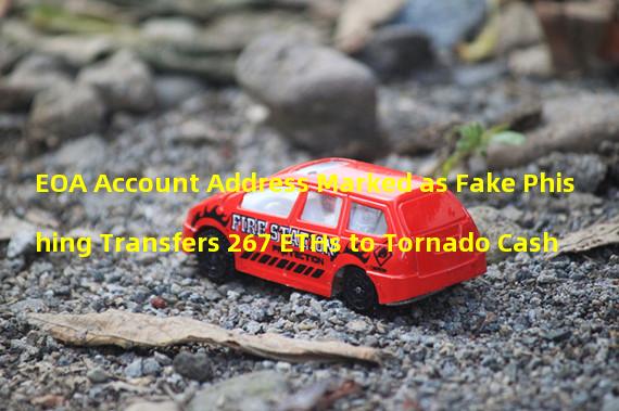 EOA Account Address Marked as Fake Phishing Transfers 267 ETHs to Tornado Cash