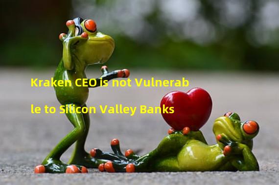 Kraken CEO is not Vulnerable to Silicon Valley Banks