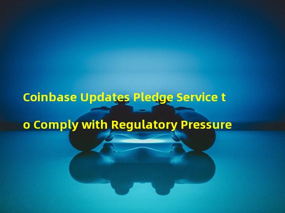 Coinbase Updates Pledge Service to Comply with Regulatory Pressure 