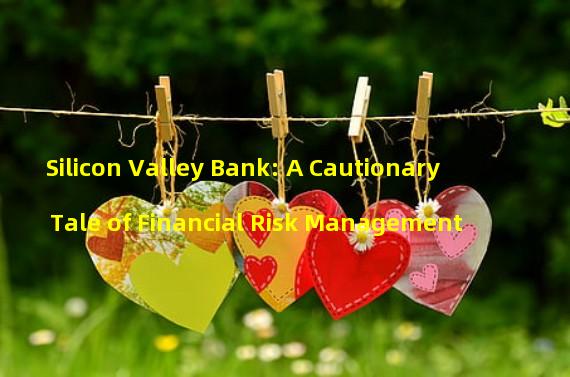 Silicon Valley Bank: A Cautionary Tale of Financial Risk Management 