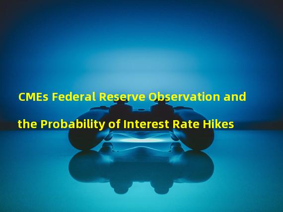CMEs Federal Reserve Observation and the Probability of Interest Rate Hikes