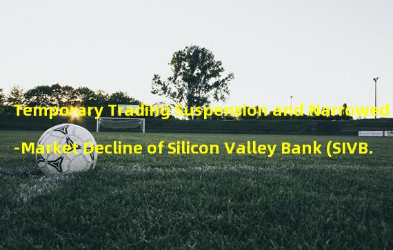 Temporary Trading Suspension and Narrowed Pre-Market Decline of Silicon Valley Bank (SIVB.O)