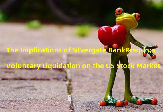 The Implications of Silvergate Bank’s Voluntary Liquidation on the US Stock Market 