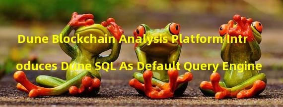 Dune Blockchain Analysis Platform Introduces Dune SQL As Default Query Engine