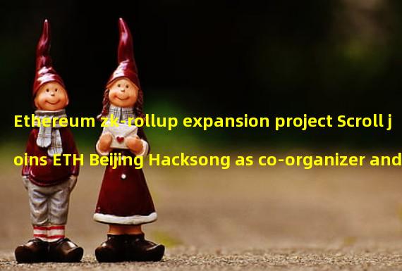Ethereum zk-rollup expansion project Scroll joins ETH Beijing Hacksong as co-organizer and sponsor