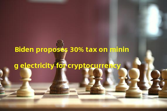 Biden proposes 30% tax on mining electricity for cryptocurrency