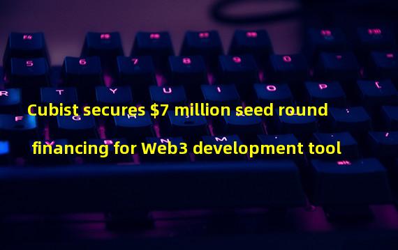 Cubist secures $7 million seed round financing for Web3 development tool