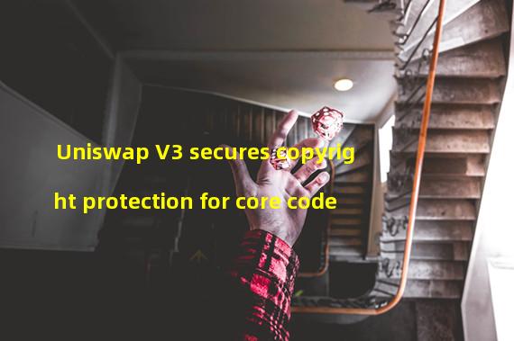 Uniswap V3 secures copyright protection for core code