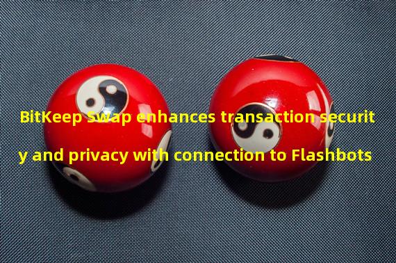 BitKeep Swap enhances transaction security and privacy with connection to Flashbots