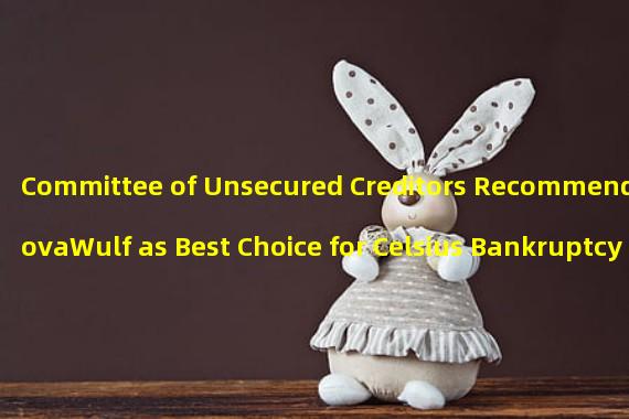 Committee of Unsecured Creditors Recommends NovaWulf as Best Choice for Celsius Bankruptcy