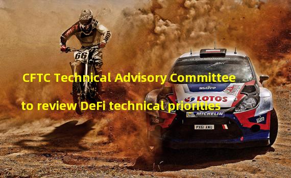 CFTC Technical Advisory Committee to review DeFi technical priorities