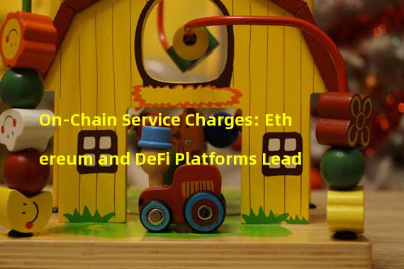 On-Chain Service Charges: Ethereum and DeFi Platforms Lead
