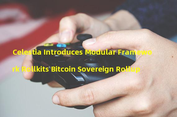 Celestia Introduces Modular Framework Rollkits Bitcoin Sovereign Rollup