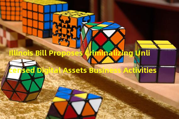 Illinois Bill Proposes Criminalizing Unlicensed Digital Assets Business Activities