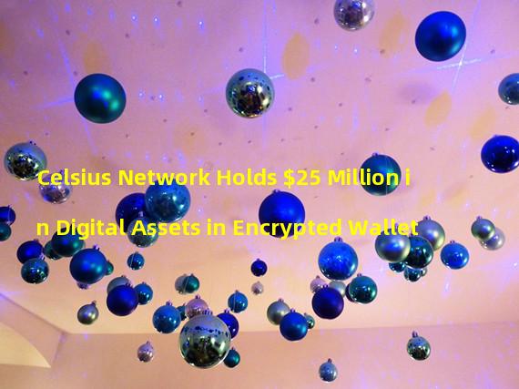 Celsius Network Holds $25 Million in Digital Assets in Encrypted Wallet