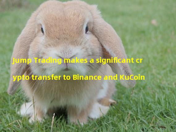 Jump Trading makes a significant crypto transfer to Binance and KuCoin