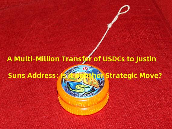A Multi-Million Transfer of USDCs to Justin Suns Address: Is it another Strategic Move?