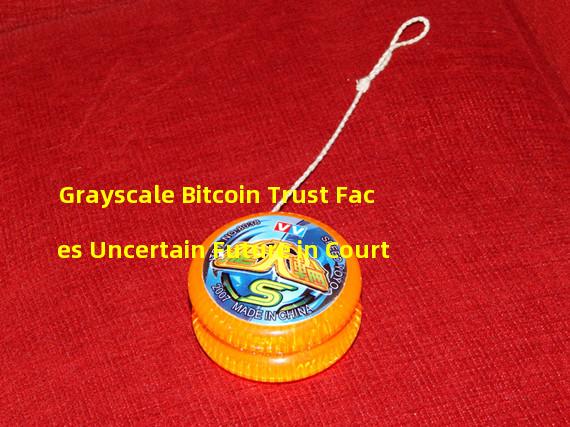 Grayscale Bitcoin Trust Faces Uncertain Future in Court