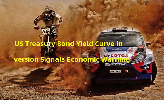 US Treasury Bond Yield Curve Inversion Signals Economic Warning