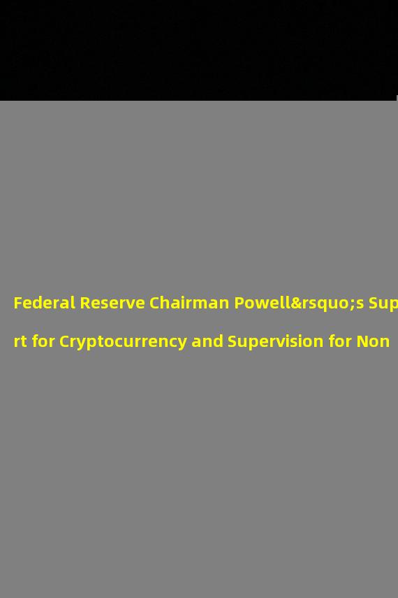 Federal Reserve Chairman Powell’s Support for Cryptocurrency and Supervision for Non-Bank Activities