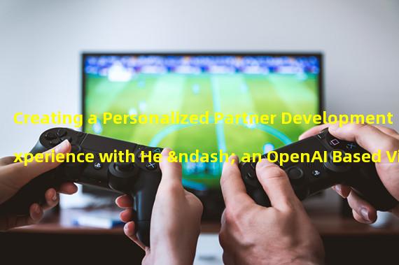 Creating a Personalized Partner Development Experience with He – an OpenAI Based Virtual Girlfriend Game