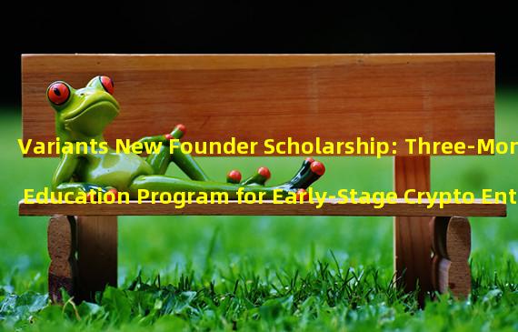 Variants New Founder Scholarship: Three-Month Education Program for Early-Stage Crypto Entrepreneurs