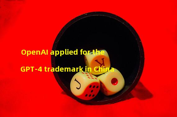 OpenAI applied for the GPT-4 trademark in China
