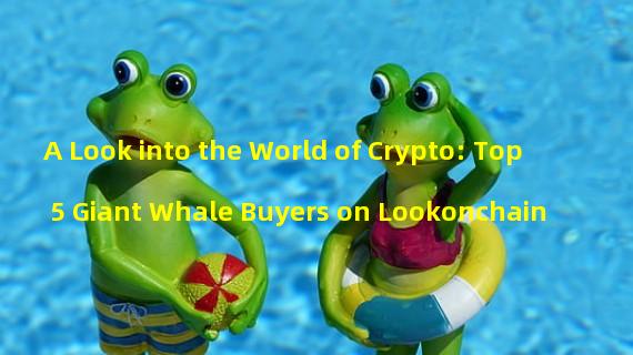 A Look into the World of Crypto: Top 5 Giant Whale Buyers on Lookonchain