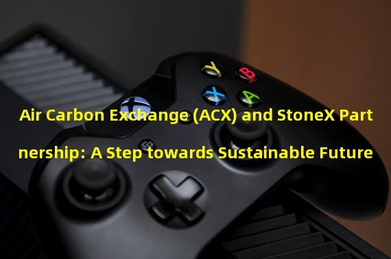 Air Carbon Exchange (ACX) and StoneX Partnership: A Step towards Sustainable Future