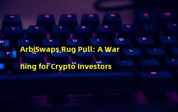 ArbiSwaps Rug Pull: A Warning for Crypto Investors