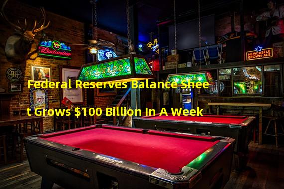 Federal Reserves Balance Sheet Grows $100 Billion In A Week