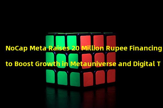 NoCap Meta Raises 20 Million Rupee Financing to Boost Growth in Metauniverse and Digital Technology Field