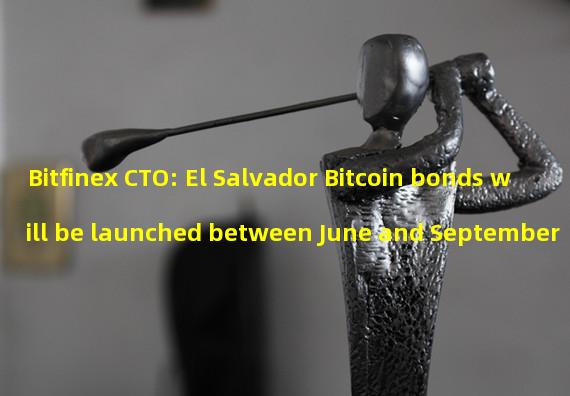 Bitfinex CTO: El Salvador Bitcoin bonds will be launched between June and September