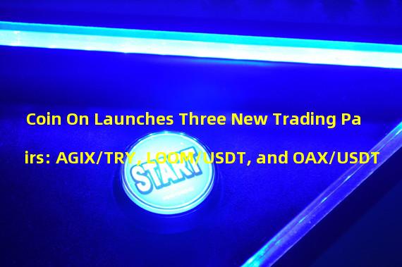 Coin On Launches Three New Trading Pairs: AGIX/TRY, LOOM/USDT, and OAX/USDT