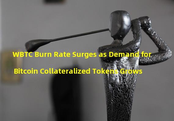 WBTC Burn Rate Surges as Demand for Bitcoin Collateralized Tokens Grows