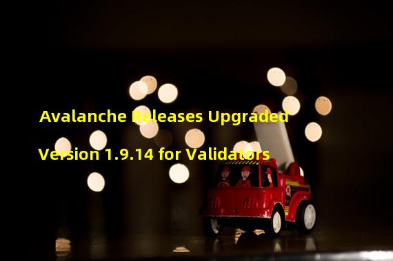 Avalanche Releases Upgraded Version 1.9.14 for Validators