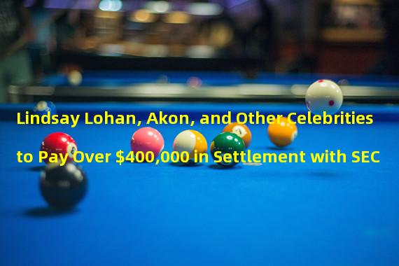 Lindsay Lohan, Akon, and Other Celebrities to Pay Over $400,000 in Settlement with SEC