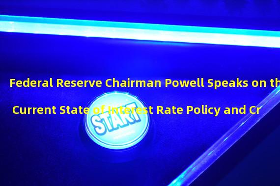 Federal Reserve Chairman Powell Speaks on the Current State of Interest Rate Policy and Credit Crunch
