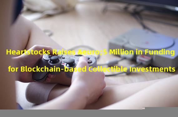 Heartstocks Raises €5 Million in Funding for Blockchain-based Collectible Investments