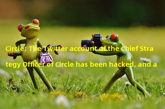 Circle: The Twitter account of the Chief Strategy Officer of Circle has been hacked, and any quote link is a scam