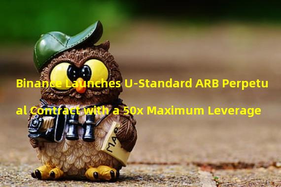 Binance Launches U-Standard ARB Perpetual Contract with a 50x Maximum Leverage