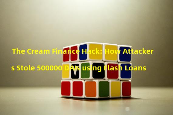 The Cream Finance Hack: How Attackers Stole 500000 DAIs using Flash Loans