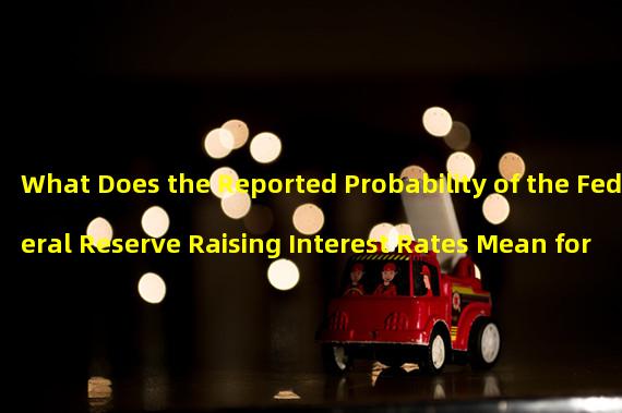 What Does the Reported Probability of the Federal Reserve Raising Interest Rates Mean for the Economy?