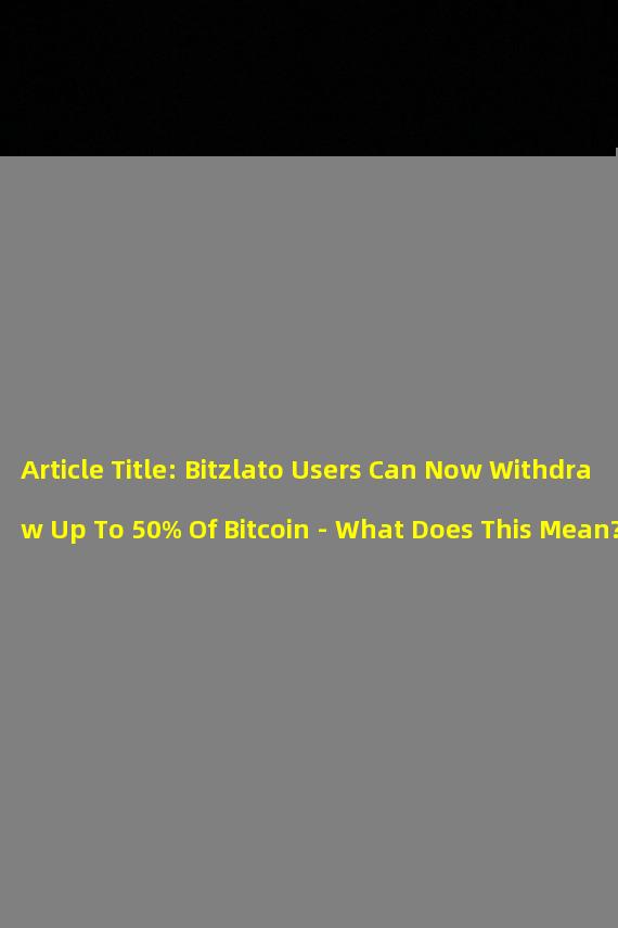 Article Title: Bitzlato Users Can Now Withdraw Up To 50% Of Bitcoin - What Does This Mean?