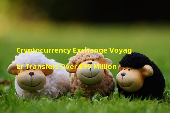 Cryptocurrency Exchange Voyager Transfers Over $99 Million