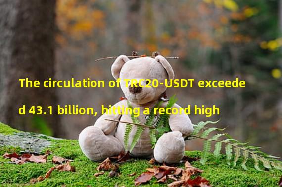 The circulation of TRC20-USDT exceeded 43.1 billion, hitting a record high
