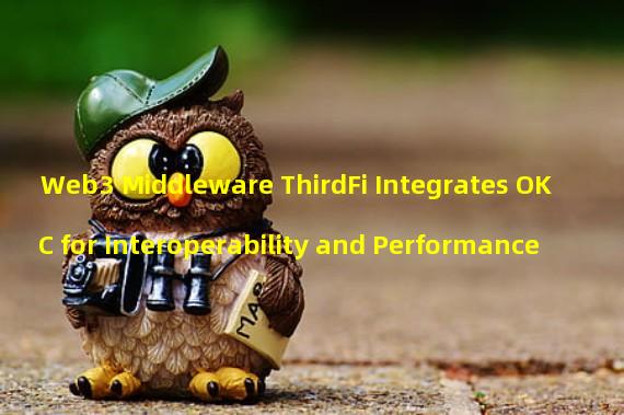 Web3 Middleware ThirdFi Integrates OKC for Interoperability and Performance