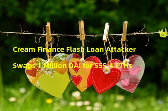 Cream Finance Flash Loan Attacker Swaps 1 Million DAI for 555.4 ETHs