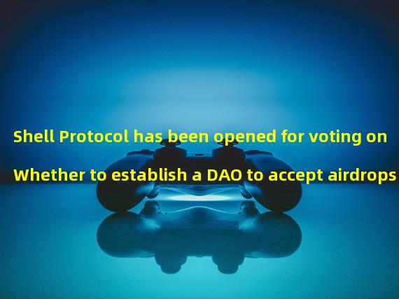 Shell Protocol has been opened for voting on Whether to establish a DAO to accept airdrops for other projects